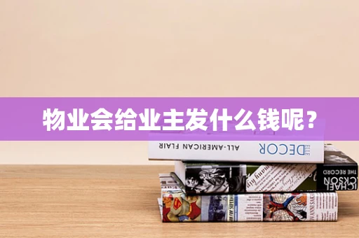 物业会给业主发什么钱呢？