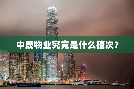 中晟物业究竟是什么档次？