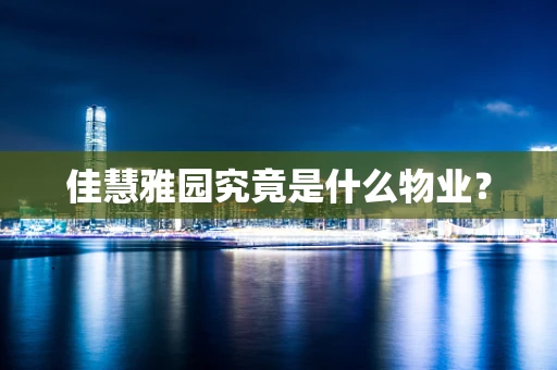 佳慧雅园究竟是什么物业？