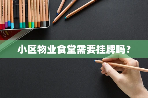 小区物业食堂需要挂牌吗？