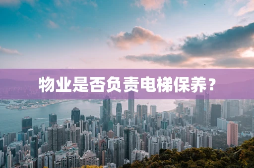 物业是否负责电梯保养？