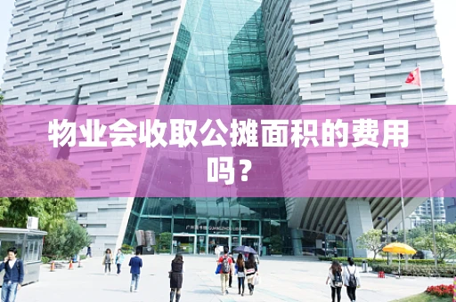 物业会收取公摊面积的费用吗？