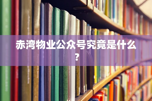 赤湾物业公众号究竟是什么？