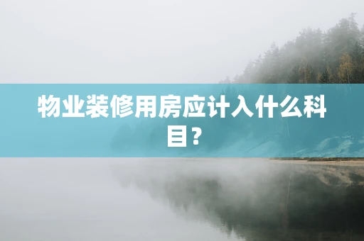 物业装修用房应计入什么科目？