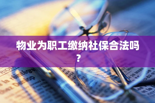 物业为职工缴纳社保合法吗？