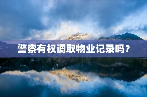 警察有权调取物业记录吗？