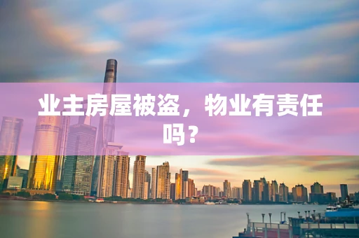 业主房屋被盗，物业有责任吗？