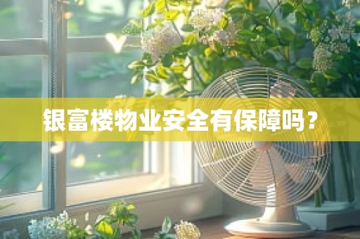 银富楼物业安全有保障吗？