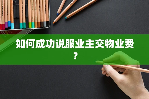 如何成功说服业主交物业费？