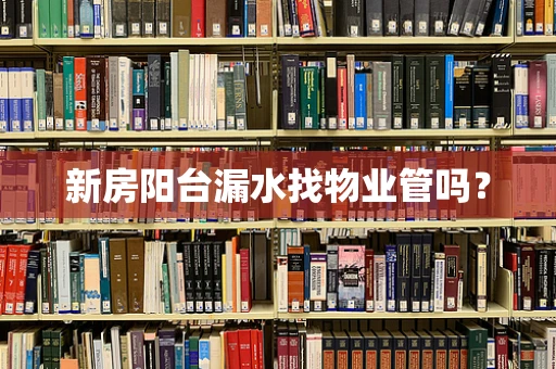 新房阳台漏水找物业管吗？