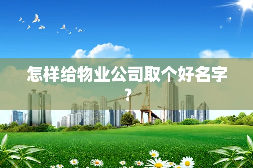 怎样给物业公司取个好名字？