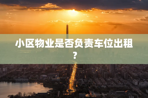 小区物业是否负责车位出租？