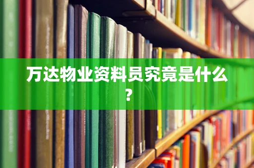 万达物业资料员究竟是什么？