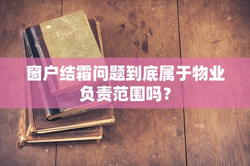 窗户结霜问题到底属于物业负责范围吗？