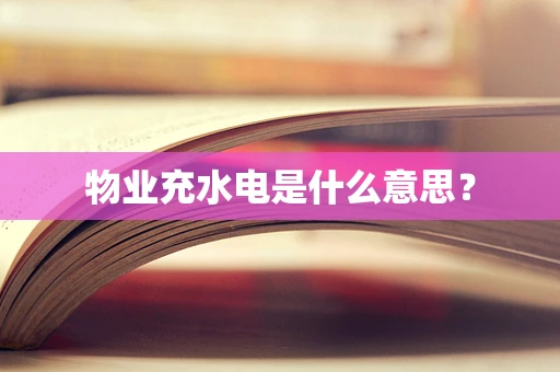 物业充水电是什么意思？