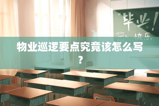 物业巡逻要点究竟该怎么写？