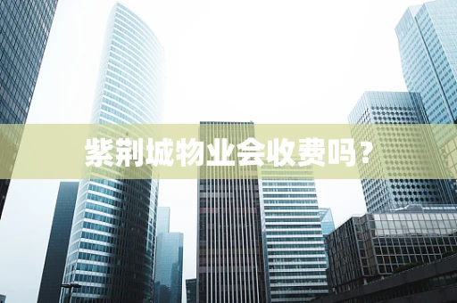 紫荆城物业会收费吗？