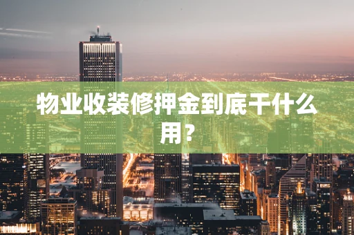 物业收装修押金到底干什么用？