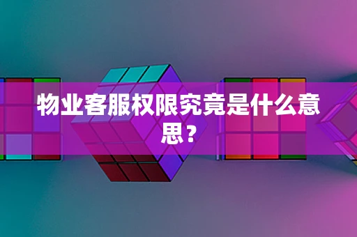 物业客服权限究竟是什么意思？