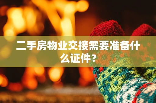 二手房物业交接需要准备什么证件？