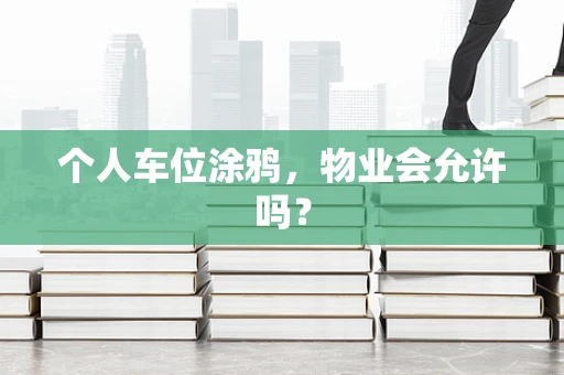 个人车位涂鸦，物业会允许吗？