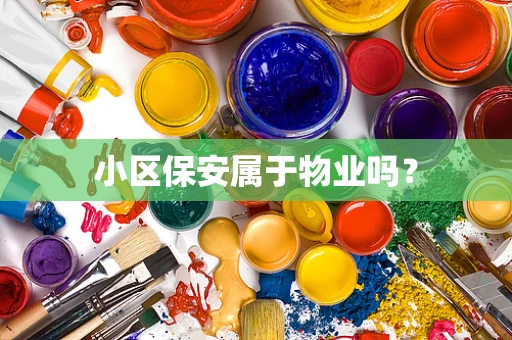 小区保安属于物业吗？