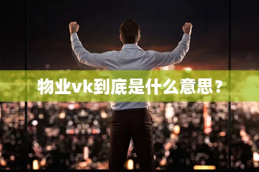 物业vk到底是什么意思？