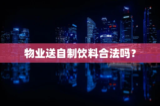 物业送自制饮料合法吗？