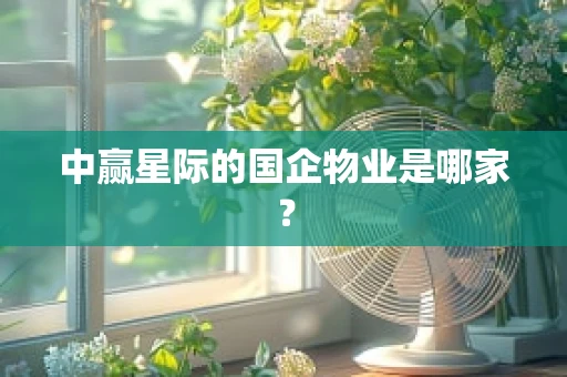 中赢星际的国企物业是哪家？