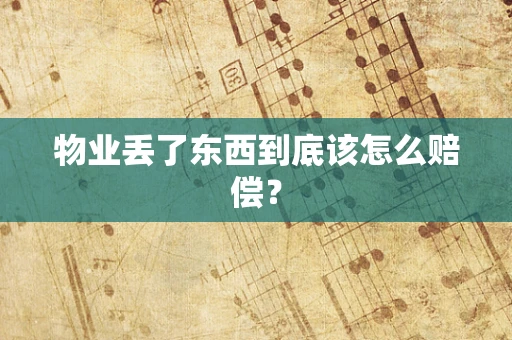 物业丢了东西到底该怎么赔偿？