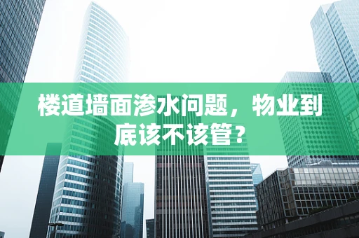 楼道墙面渗水问题，物业到底该不该管？