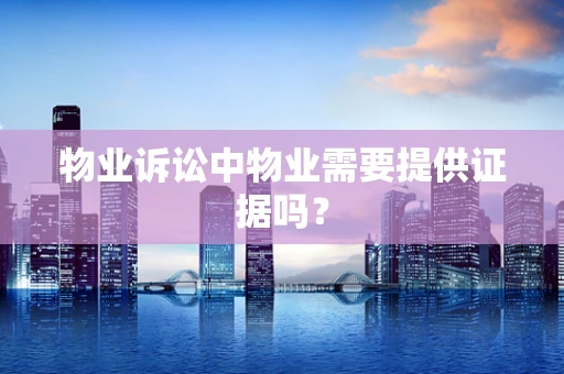 物业诉讼中物业需要提供证据吗？
