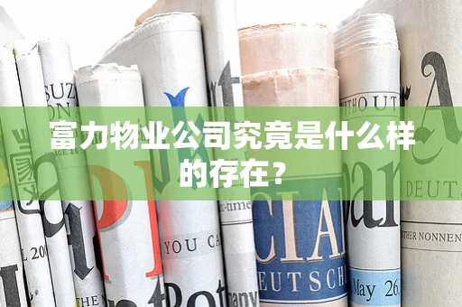 富力物业公司究竟是什么样的存在？