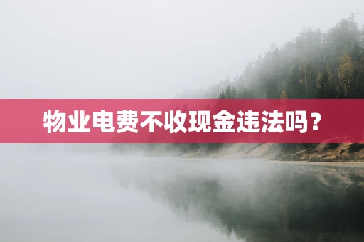物业电费不收现金违法吗？