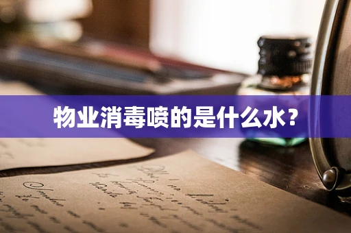 物业消毒喷的是什么水？