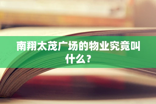 南翔太茂广场的物业究竟叫什么？