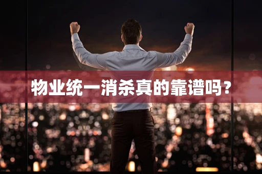 物业统一消杀真的靠谱吗？