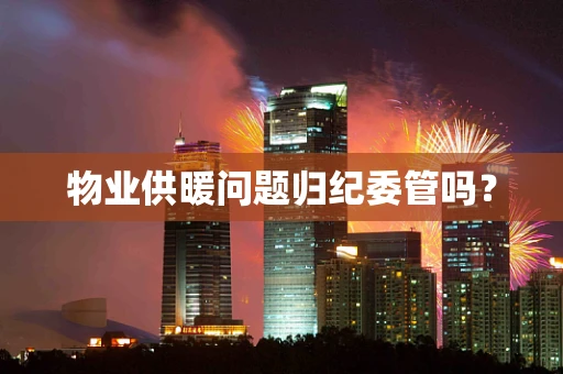 物业供暖问题归纪委管吗？